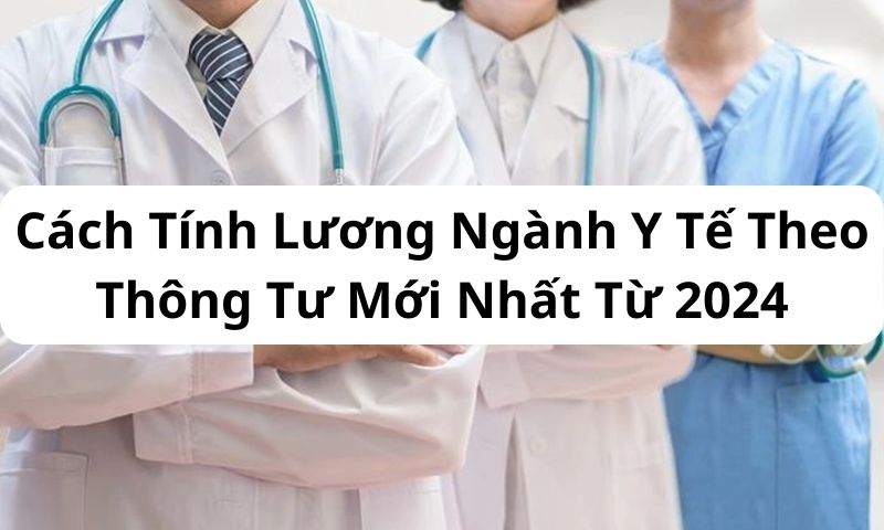 Cách Tính Lương Ngành Y Tế Theo Thông Tư Mới Nhất Từ 2024